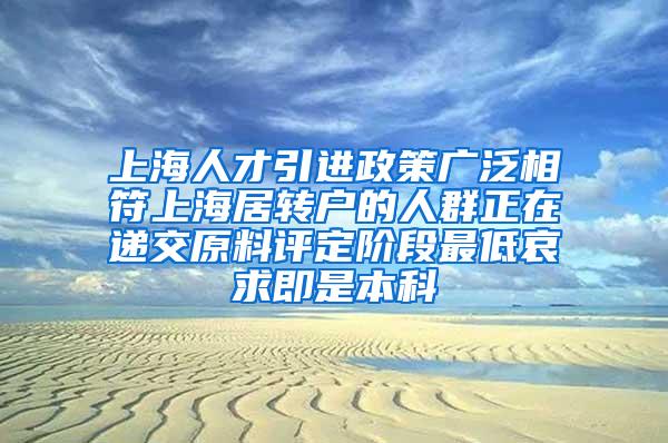 上海人才引进政策广泛相符上海居转户的人群正在递交原料评定阶段最低哀求即是本科