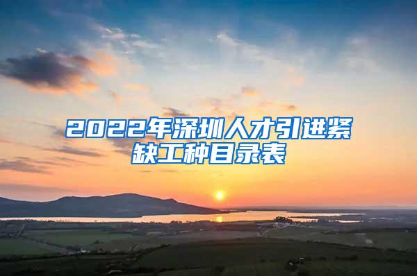 2022年深圳人才引进紧缺工种目录表