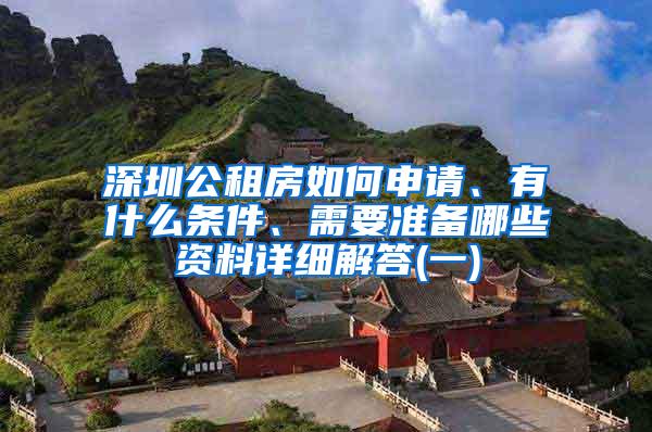 深圳公租房如何申请、有什么条件、需要准备哪些资料详细解答(一)