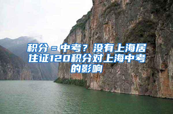 积分＝中考？没有上海居住证120积分对上海中考的影响