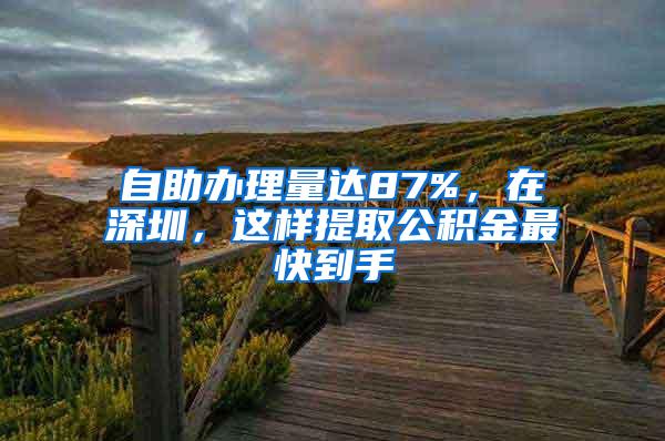 自助办理量达87%，在深圳，这样提取公积金最快到手