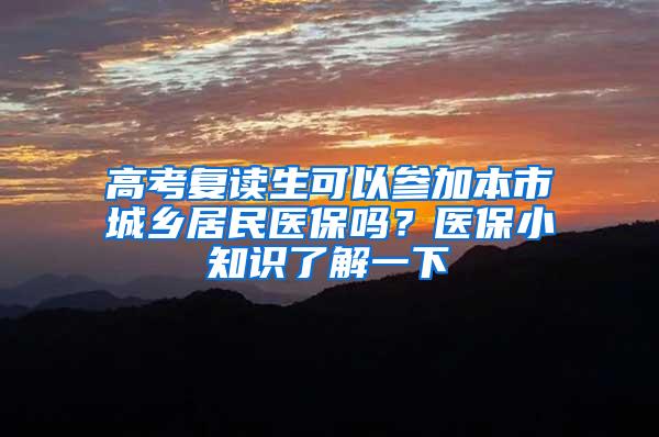 高考复读生可以参加本市城乡居民医保吗？医保小知识了解一下→