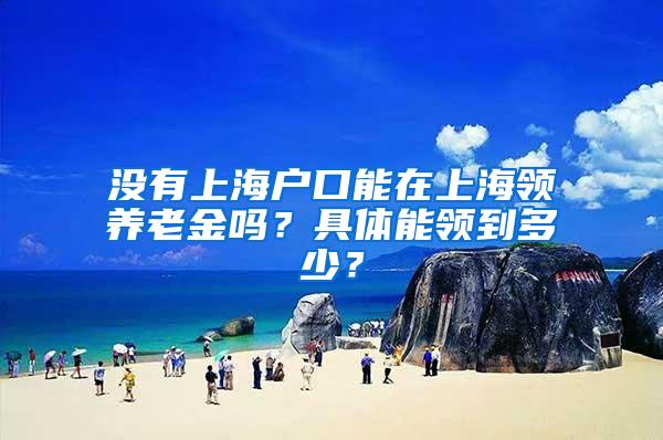 没有上海户口能在上海领养老金吗？具体能领到多少？