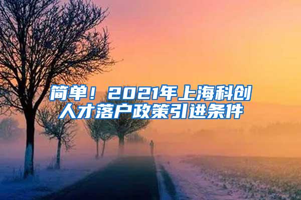 简单！2021年上海科创人才落户政策引进条件