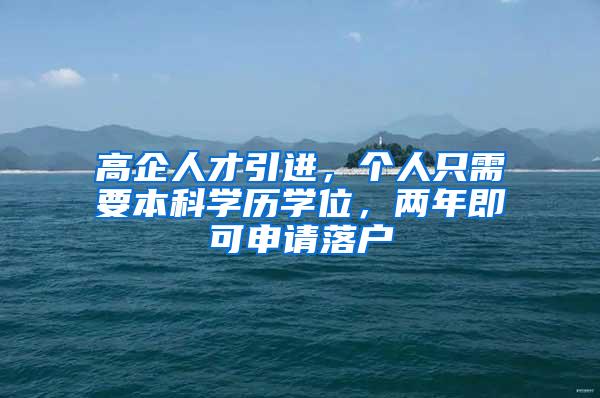 高企人才引进，个人只需要本科学历学位，两年即可申请落户