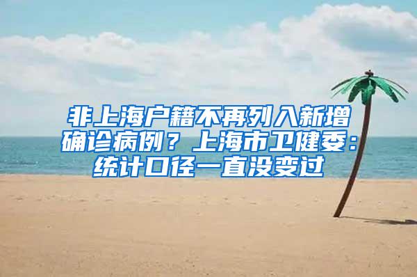 非上海户籍不再列入新增确诊病例？上海市卫健委：统计口径一直没变过