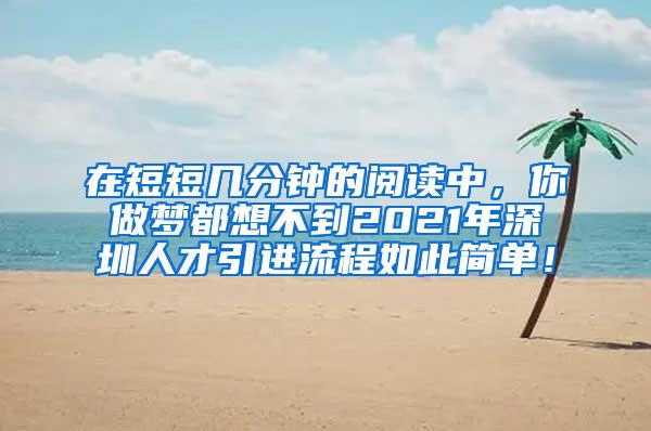 在短短几分钟的阅读中，你做梦都想不到2021年深圳人才引进流程如此简单！