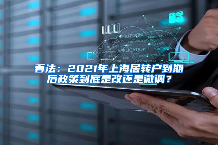 看法：2021年上海居转户到期后政策到底是改还是微调？