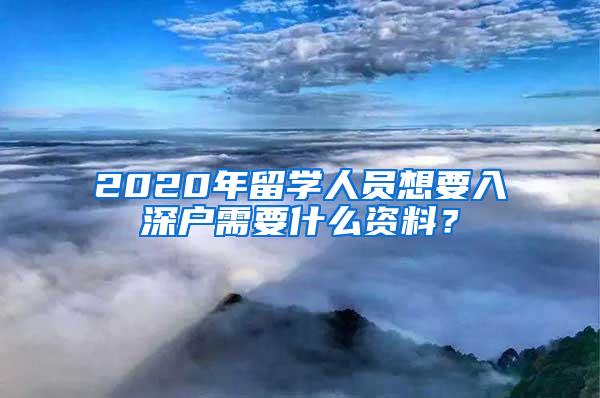 2020年留学人员想要入深户需要什么资料？