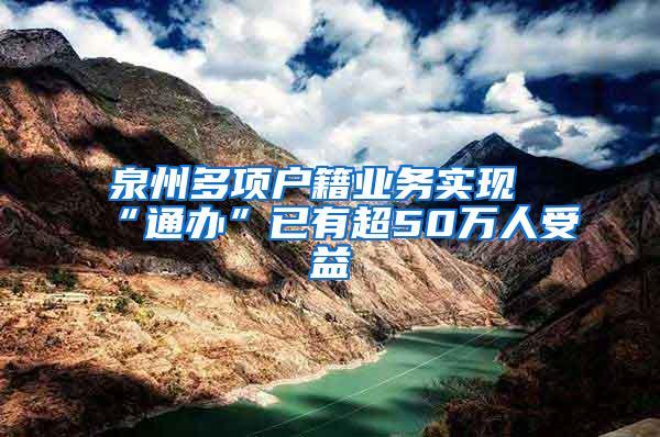 泉州多项户籍业务实现“通办”已有超50万人受益