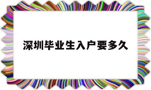 深圳毕业生入户要多久(应届毕业生入户深圳要多久) 应届毕业生入户深圳