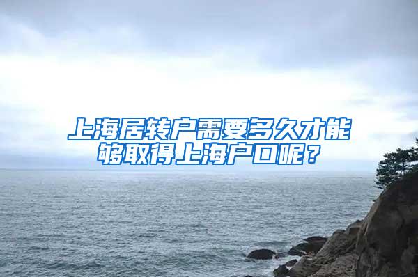 上海居转户需要多久才能够取得上海户口呢？