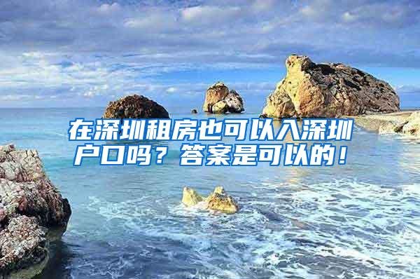 在深圳租房也可以入深圳户口吗？答案是可以的！