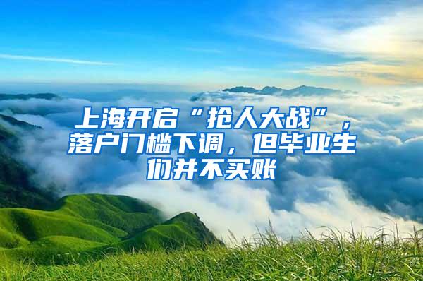 上海开启“抢人大战”，落户门槛下调，但毕业生们并不买账