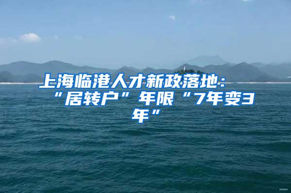 上海临港人才新政落地：“居转户”年限“7年变3年”