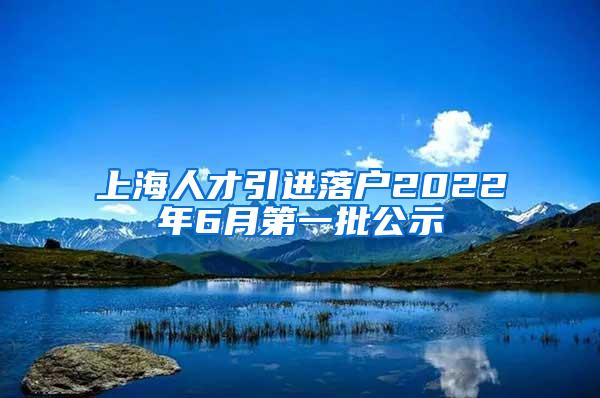 上海人才引进落户2022年6月第一批公示