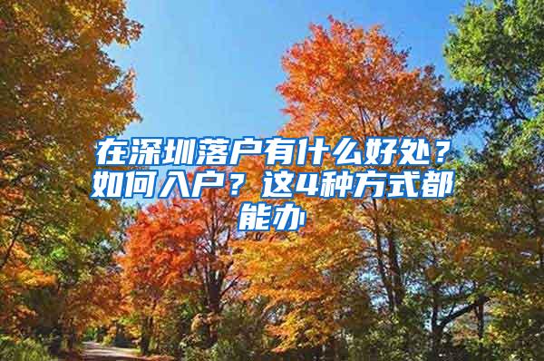 在深圳落户有什么好处？如何入户？这4种方式都能办