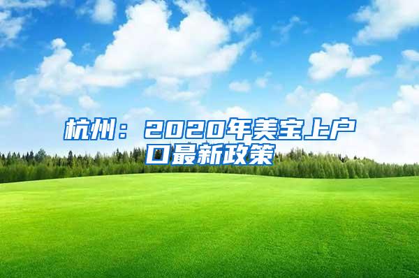 杭州：2020年美宝上户口最新政策