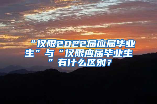 “仅限2022届应届毕业生”与“仅限应届毕业生”有什么区别？