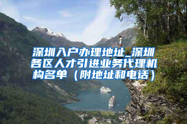 深圳入户办理地址_深圳各区人才引进业务代理机构名单（附地址和电话）