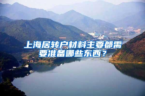 上海居转户材料主要都需要准备哪些东西？