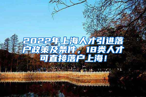 2022年上海人才引进落户政策及条件，18类人才可直接落户上海！