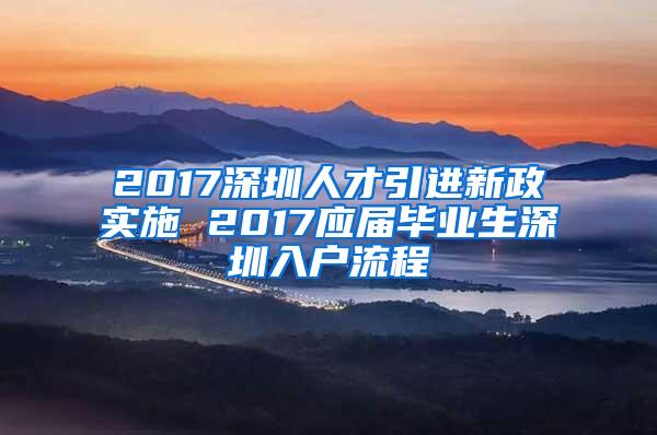 2017深圳人才引进新政实施 2017应届毕业生深圳入户流程