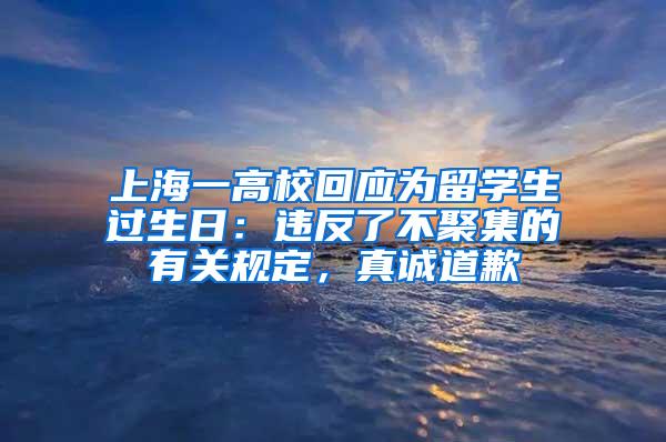 上海一高校回应为留学生过生日：违反了不聚集的有关规定，真诚道歉