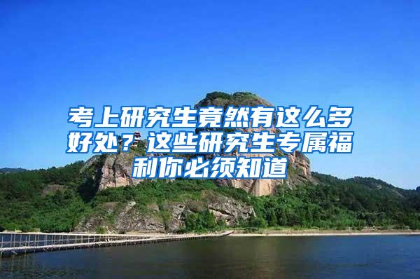 考上研究生竟然有这么多好处？这些研究生专属福利你必须知道