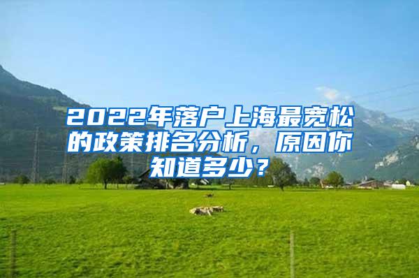 2022年落户上海最宽松的政策排名分析，原因你知道多少？