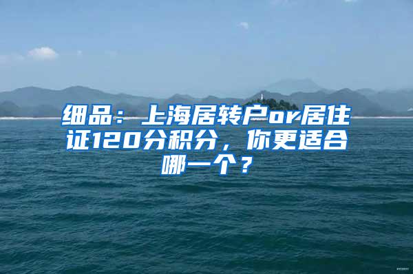 细品：上海居转户or居住证120分积分，你更适合哪一个？