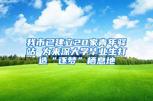 我市已建立20家青年驿站 为来深大学毕业生打造“逐梦”栖息地