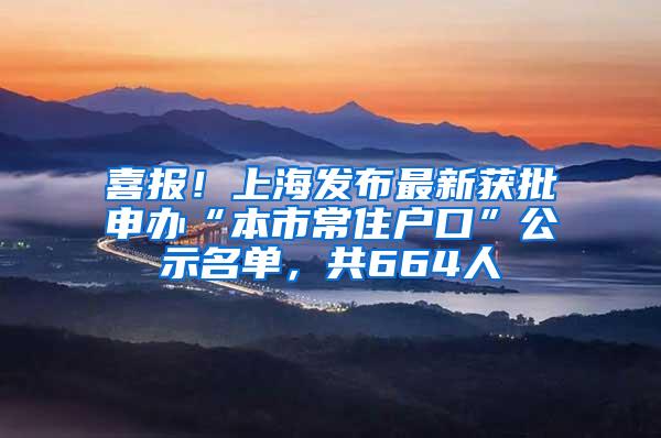 喜报！上海发布最新获批申办“本市常住户口”公示名单，共664人