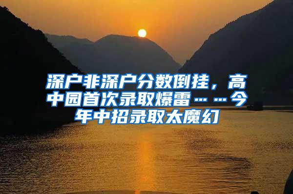 深户非深户分数倒挂，高中园首次录取爆雷……今年中招录取太魔幻