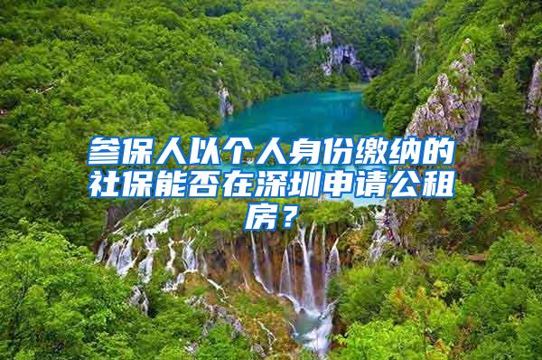 参保人以个人身份缴纳的社保能否在深圳申请公租房？