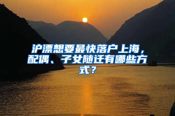 沪漂想要最快落户上海，配偶、子女随迁有哪些方式？