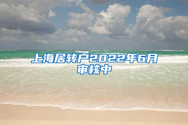 上海居转户2022年6月审核中