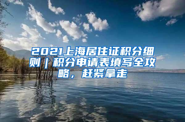 2021上海居住证积分细则｜积分申请表填写全攻略，赶紧拿走