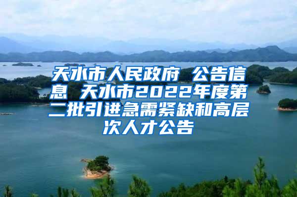 天水市人民政府 公告信息 天水市2022年度第二批引进急需紧缺和高层次人才公告