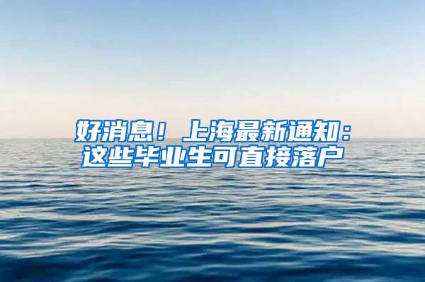 好消息！上海最新通知：这些毕业生可直接落户