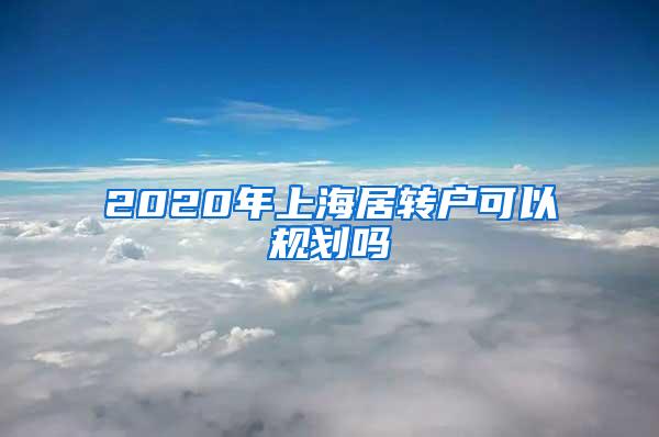 2020年上海居转户可以规划吗