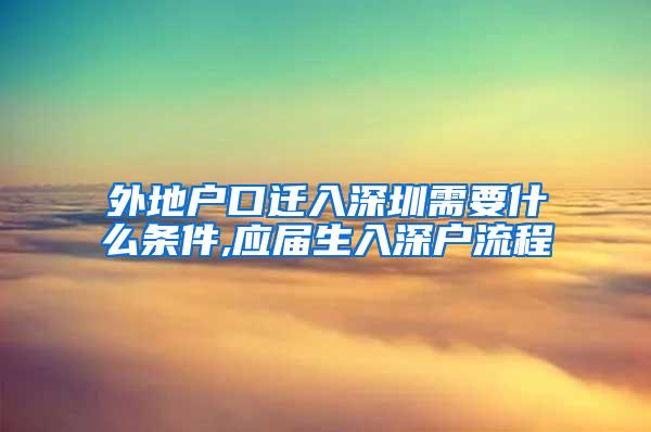 外地户口迁入深圳需要什么条件,应届生入深户流程