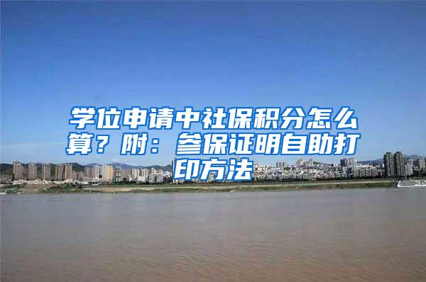 学位申请中社保积分怎么算？附：参保证明自助打印方法