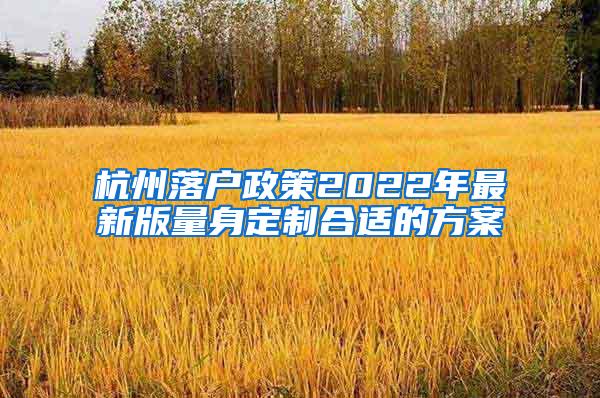 杭州落户政策2022年最新版量身定制合适的方案