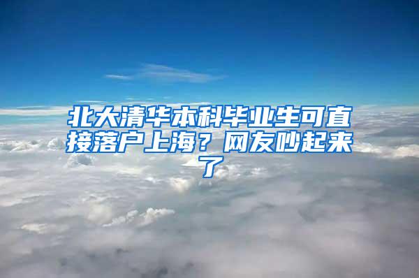 北大清华本科毕业生可直接落户上海？网友吵起来了