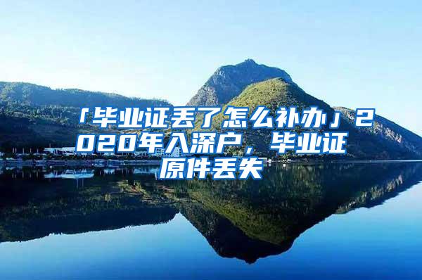 「毕业证丢了怎么补办」2020年入深户，毕业证原件丢失