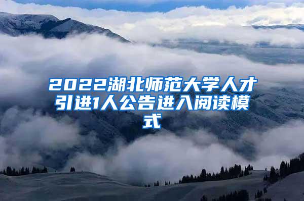 2022湖北师范大学人才引进1人公告进入阅读模式