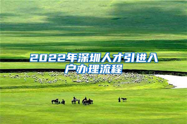 2022年深圳人才引进入户办理流程