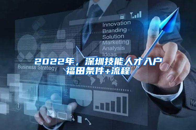 2022年，深圳技能人才入户福田条件+流程