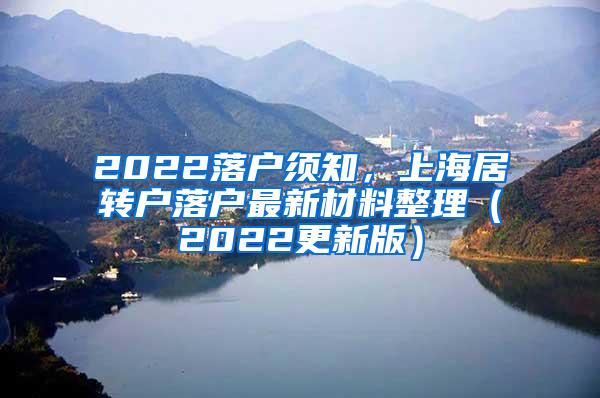 2022落户须知，上海居转户落户最新材料整理（2022更新版）